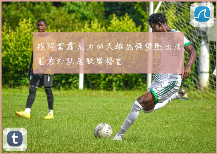 残阵雷霆无力回天雄鹿强势胜出活塞意外跃居联盟榜首