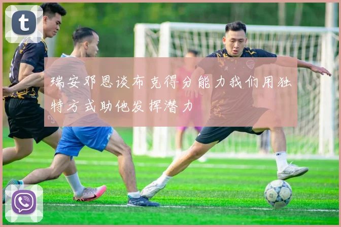 瑞安邓恩谈布克得分能力我们用独特方式助他发挥潜力