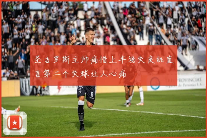 圣吉罗斯主帅痛惜上半场失良机直言第二个失球让人心痛