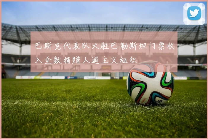 巴斯克代表队大胜巴勒斯坦门票收入全数捐赠人道主义组织