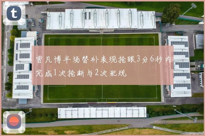 曾凡博半场替补表现抢眼3分6秒内完成1次抢断与2次犯规