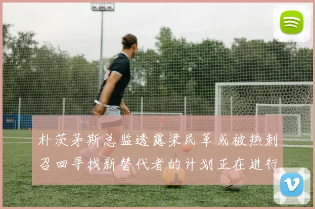 朴茨茅斯总监透露梁民革或被热刺召回寻找新替代者的计划正在进行中