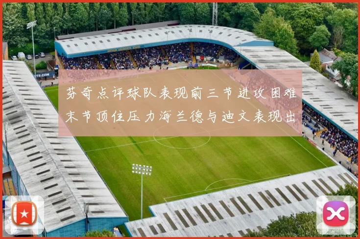 芬奇点评球队表现前三节进攻困难末节顶住压力海兰德与迪文表现出色