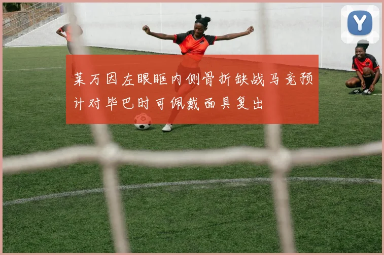 莱万因左眼眶内侧骨折缺战马竞预计对毕巴时可佩戴面具复出