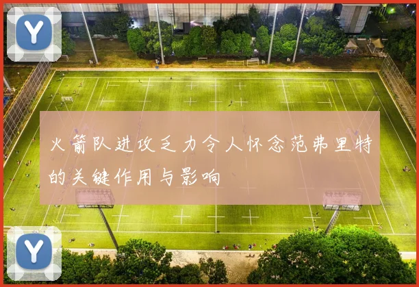 火箭队进攻乏力令人怀念范弗里特的关键作用与影响