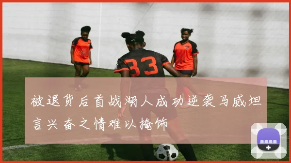 被退货后首战湖人成功逆袭马威坦言兴奋之情难以掩饰