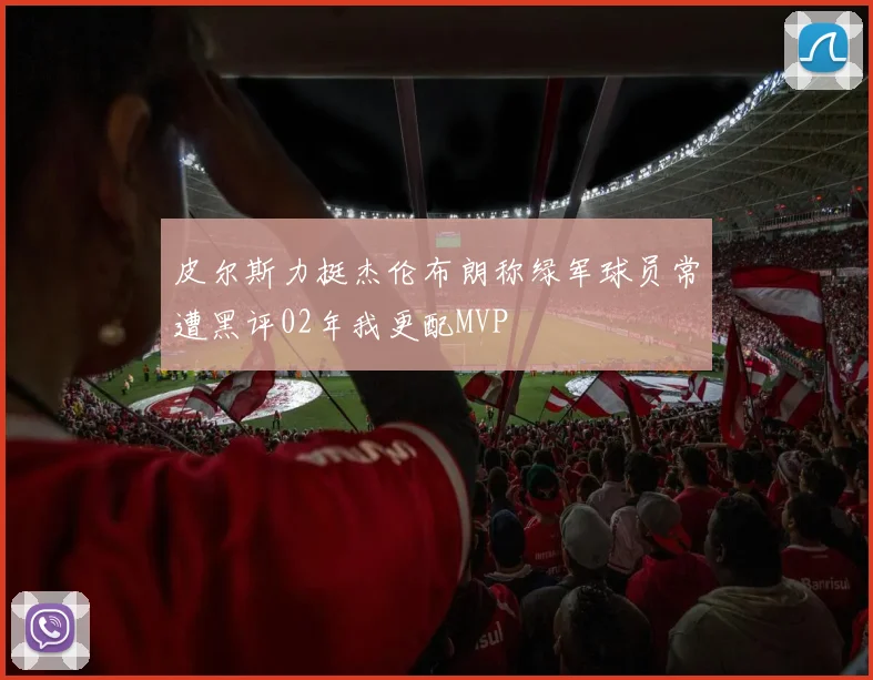 皮尔斯力挺杰伦布朗称绿军球员常遭黑评02年我更配MVP