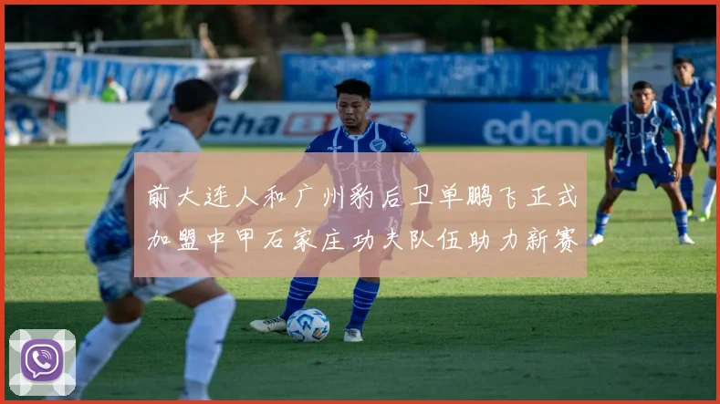 前大连人和广州豹后卫单鹏飞正式加盟中甲石家庄功夫队伍助力新赛季